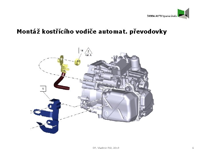 Montáž kostřícího vodiče automat. převodovky DP, Vladimír Pišl, 2019 6 