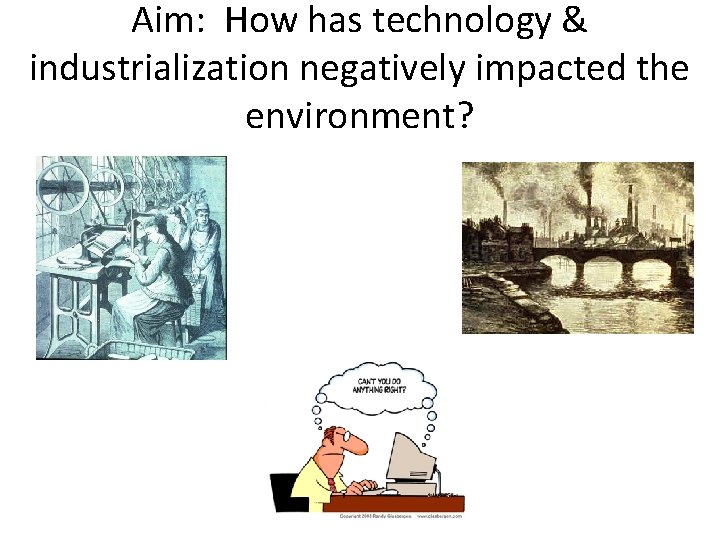 Aim: How has technology & industrialization negatively impacted the environment? Aim: How has technology & industrialization negatively impacted the environment?