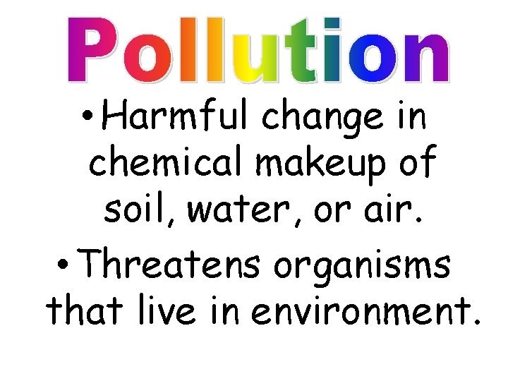 • Harmful change in chemical makeup of soil, water, or air. • Threatens • Harmful change in chemical makeup of soil, water, or air. • Threatens