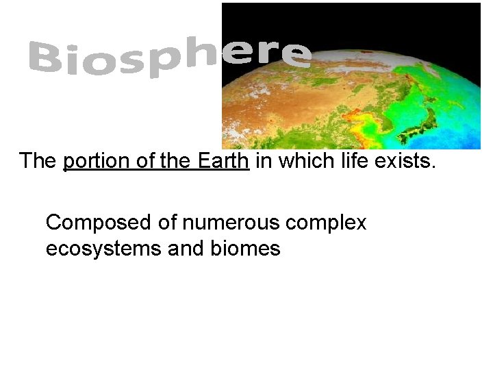The portion of the Earth in which life exists. Composed of numerous complex ecosystems The portion of the Earth in which life exists. Composed of numerous complex ecosystems