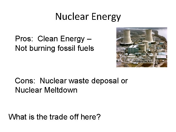 Nuclear Energy Pros: Clean Energy – Not burning fossil fuels Cons: Nuclear waste deposal Nuclear Energy Pros: Clean Energy – Not burning fossil fuels Cons: Nuclear waste deposal