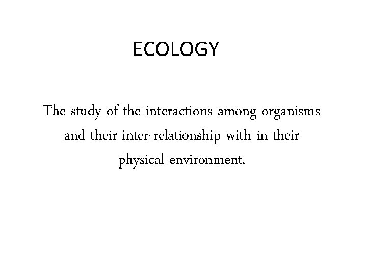 ECOLOGY The study of the interactions among organisms and their inter-relationship with in their ECOLOGY The study of the interactions among organisms and their inter-relationship with in their