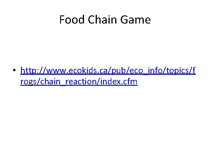 Food Chain Game • http: //www. ecokids. ca/pub/eco_info/topics/f rogs/chain_reaction/index. cfm Food Chain Game • http: //www. ecokids. ca/pub/eco_info/topics/f rogs/chain_reaction/index. cfm