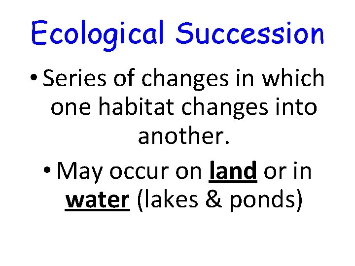 Ecological Succession • Series of changes in which one habitat changes into another. • Ecological Succession • Series of changes in which one habitat changes into another. •