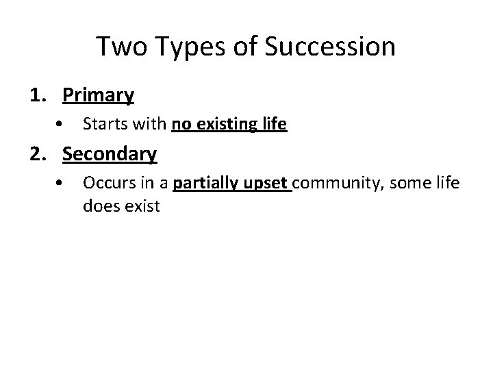 Two Types of Succession 1. Primary • Starts with no existing life 2. Secondary Two Types of Succession 1. Primary • Starts with no existing life 2. Secondary
