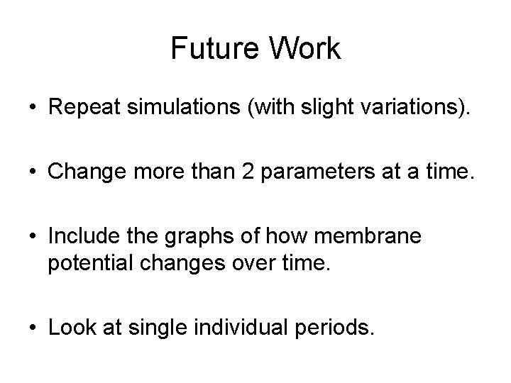 Future Work • Repeat simulations (with slight variations). • Change more than 2 parameters