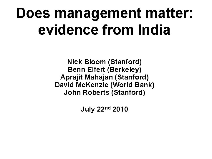 Does management matter: evidence from India Nick Bloom (Stanford) Benn Eifert (Berkeley) Aprajit Mahajan