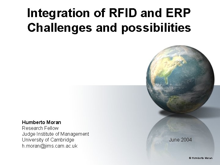 Integration of RFID and ERP Challenges and possibilities Humberto Moran Research Fellow Judge Institute