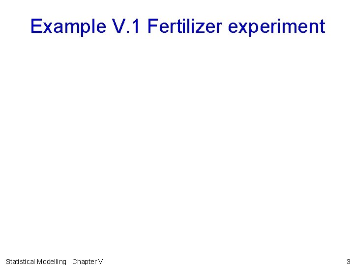 Example V. 1 Fertilizer experiment Statistical Modelling Chapter V 3 