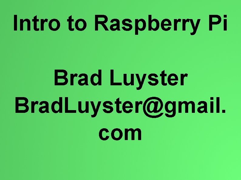 Intro to Raspberry Pi Brad Luyster Brad. Luyster@gmail. com 