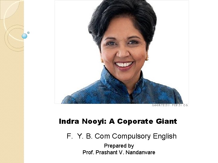 Indra Nooyi: A Coporate Giant F. Y. B. Compulsory English Prepared by Prof. Prashant