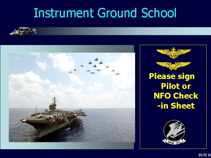 Instrument Ground School Please sign Pilot or NFO Check -in Sheet INST. 01 