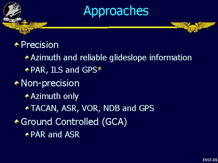 Approaches Precision Azimuth and reliable glideslope information PAR, ILS and GPS* Non-precision Azimuth only