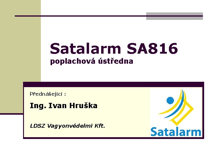 Satalarm SA 816 poplachová ústředna Přednášející : Ing. Ivan Hruška LDSZ Vagyonvédelmi Kft. 