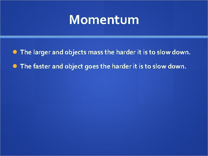 Momentum The larger and objects mass the harder it is to slow down. The
