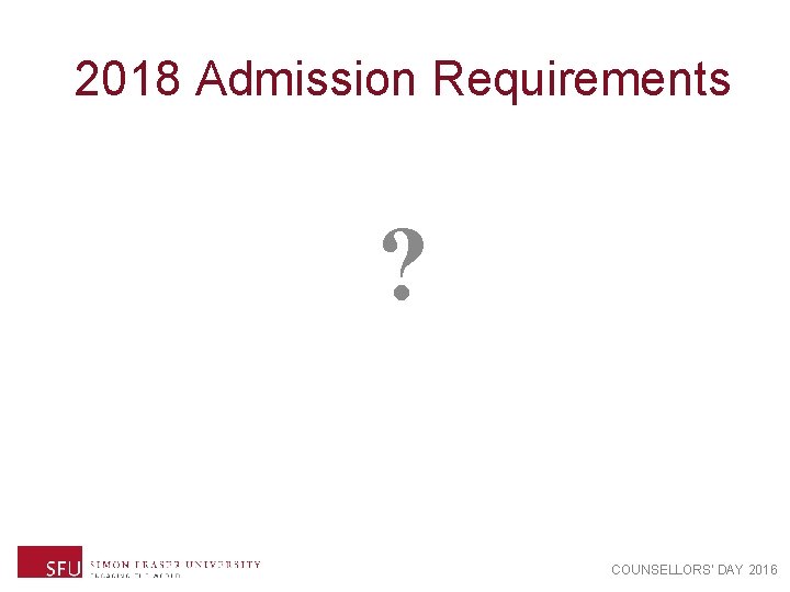 2018 Admission Requirements ? COUNSELLORS’ DAY 2016 