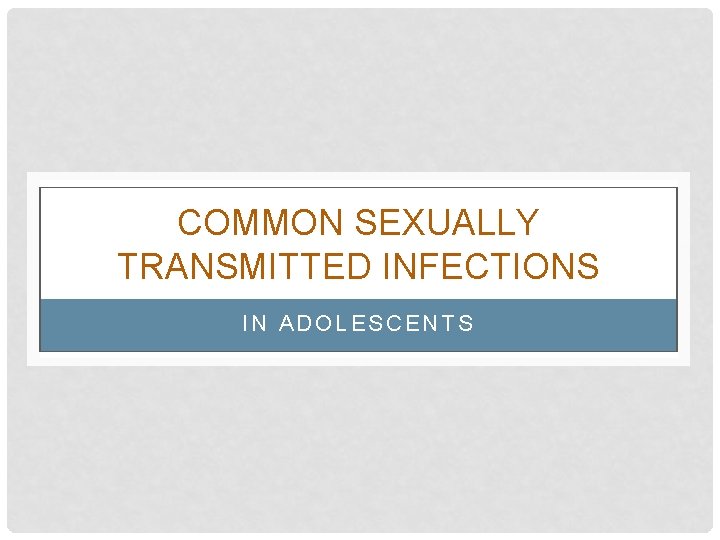 COMMON SEXUALLY TRANSMITTED INFECTIONS IN ADOLESCENTS 