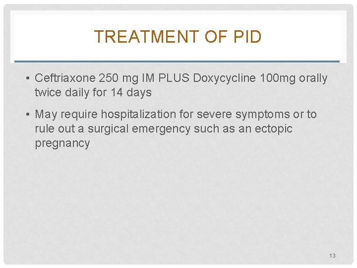 TREATMENT OF PID • Ceftriaxone 250 mg IM PLUS Doxycycline 100 mg orally twice