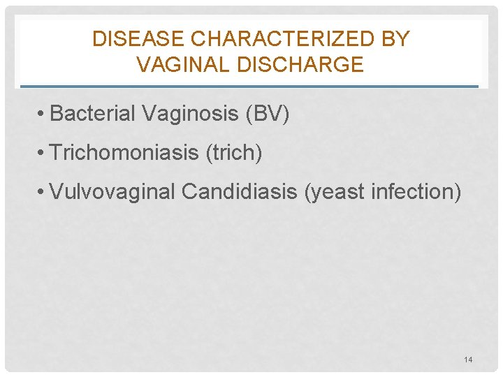 DISEASE CHARACTERIZED BY VAGINAL DISCHARGE • Bacterial Vaginosis (BV) • Trichomoniasis (trich) • Vulvovaginal