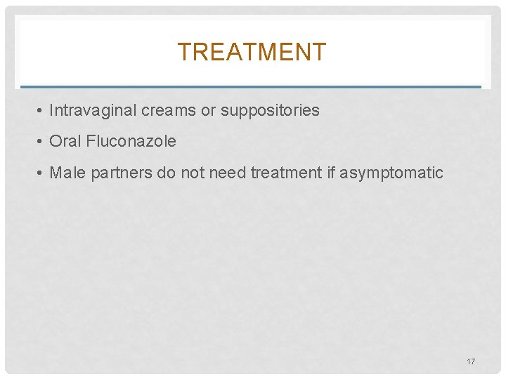 TREATMENT • Intravaginal creams or suppositories • Oral Fluconazole • Male partners do not