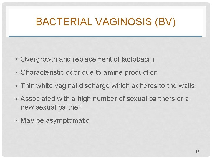 BACTERIAL VAGINOSIS (BV) • Overgrowth and replacement of lactobacilli • Characteristic odor due to