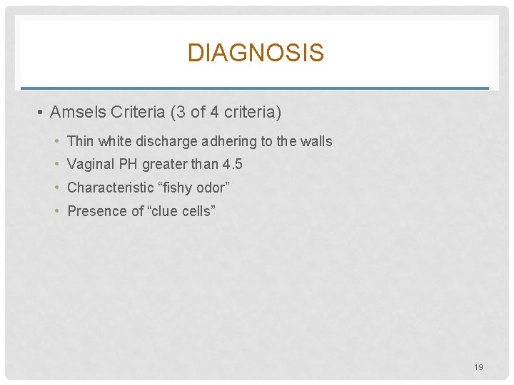 DIAGNOSIS • Amsels Criteria (3 of 4 criteria) • Thin white discharge adhering to