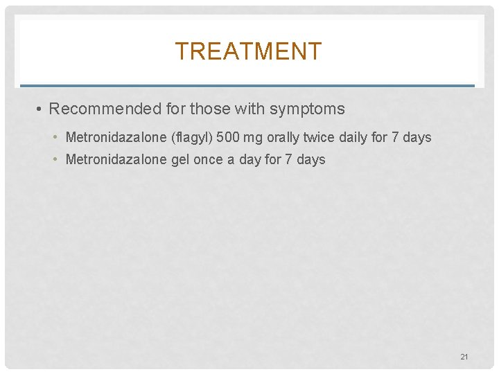 TREATMENT • Recommended for those with symptoms • Metronidazalone (flagyl) 500 mg orally twice