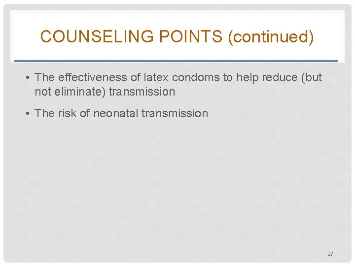 COUNSELING POINTS (continued) • The effectiveness of latex condoms to help reduce (but not