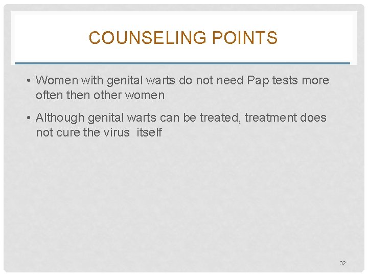 COUNSELING POINTS • Women with genital warts do not need Pap tests more often