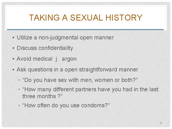 TAKING A SEXUAL HISTORY • Utilize a non-judgmental open manner • Discuss confidentiality •
