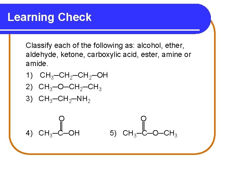 Learning Check Classify each of the following as: alcohol, ether, aldehyde, ketone, carboxylic acid,