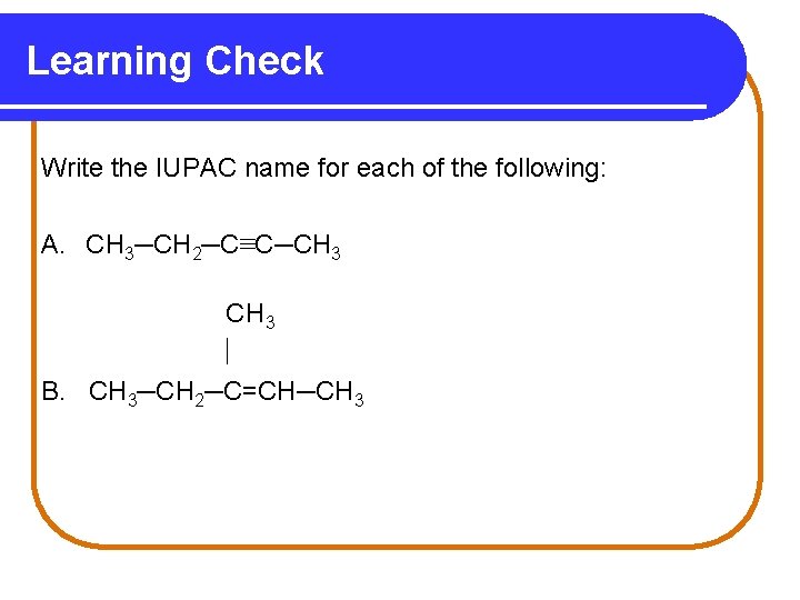 Learning Check Write the IUPAC name for each of the following: A. CH 3─CH