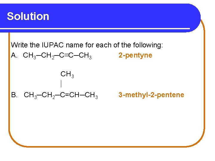 Solution Write the IUPAC name for each of the following: A. CH 3─CH 2─C≡C─CH