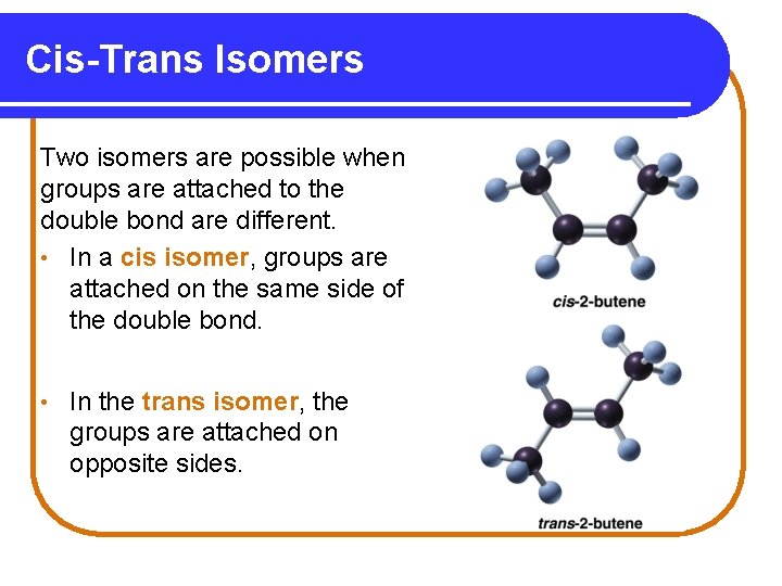 Cis-Trans Isomers Two isomers are possible when groups are attached to the double bond