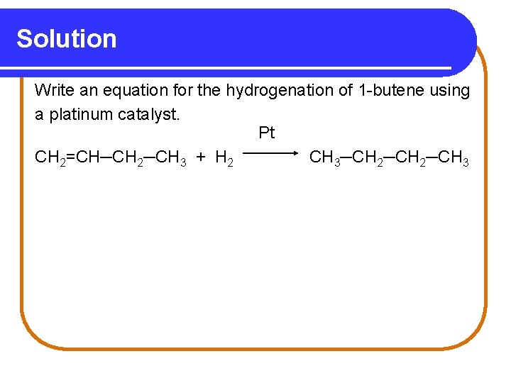 Solution Write an equation for the hydrogenation of 1 -butene using a platinum catalyst.