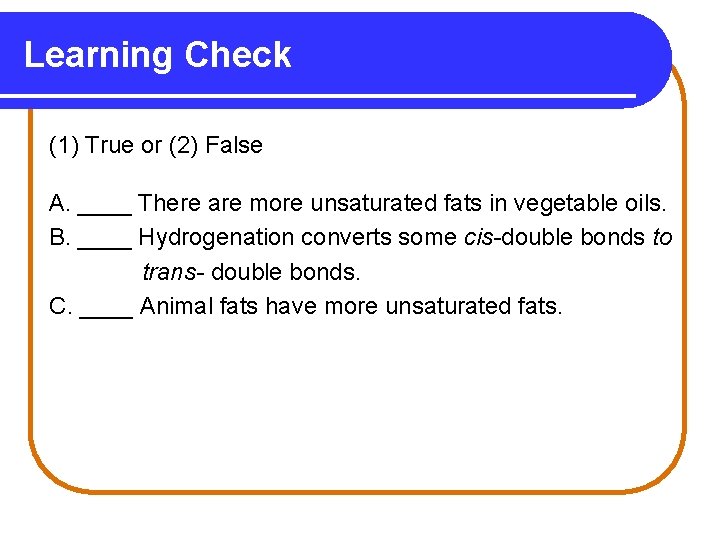 Learning Check (1) True or (2) False A. ____ There are more unsaturated fats