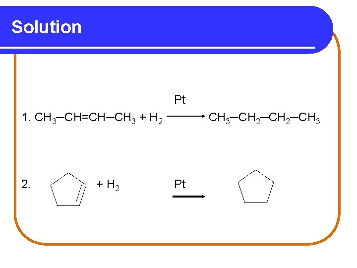 Solution Pt 1. CH 3─CH=CH─CH 3 + H 2 2. + H 2 CH