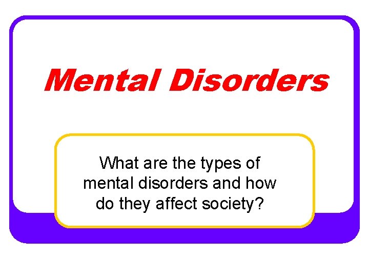 Mental Disorders What are the types of mental disorders and how do they affect