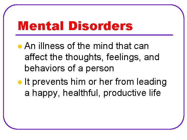 Mental Disorders An illness of the mind that can affect the thoughts, feelings, and
