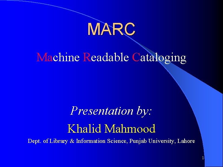 MARC Machine Readable Cataloging Presentation by: Khalid Mahmood Dept. of Library & Information Science,