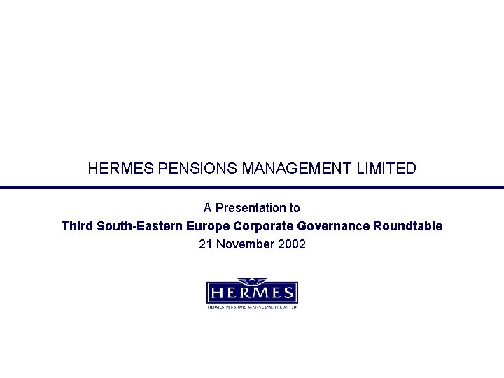 HERMES PENSIONS MANAGEMENT LIMITED A Presentation to Third South-Eastern Europe Corporate Governance Roundtable 21 HERMES PENSIONS MANAGEMENT LIMITED A Presentation to Third South-Eastern Europe Corporate Governance Roundtable 21