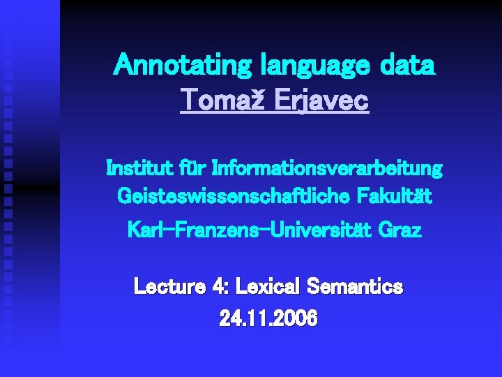 Annotating language data Tomaž Erjavec Institut für Informationsverarbeitung Geisteswissenschaftliche Fakultät Karl-Franzens-Universität Graz Lecture 4: