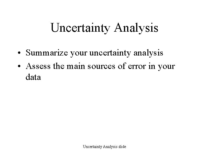 Uncertainty Analysis • Summarize your uncertainty analysis • Assess the main sources of error