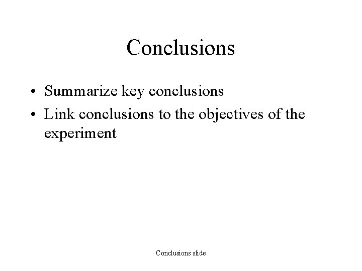 Conclusions • Summarize key conclusions • Link conclusions to the objectives of the experiment