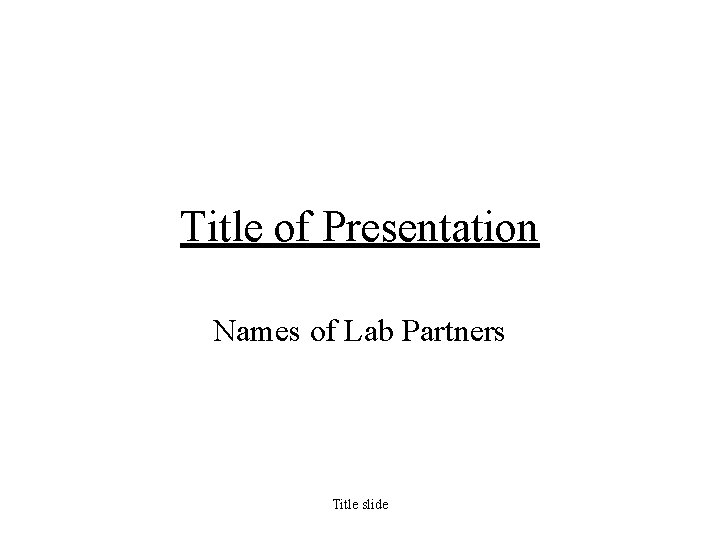 Title of Presentation Names of Lab Partners Title slide 