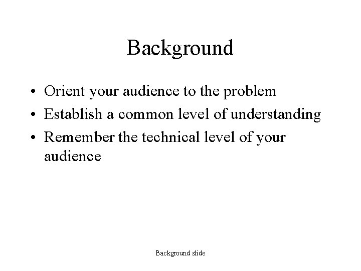 Background • Orient your audience to the problem • Establish a common level of