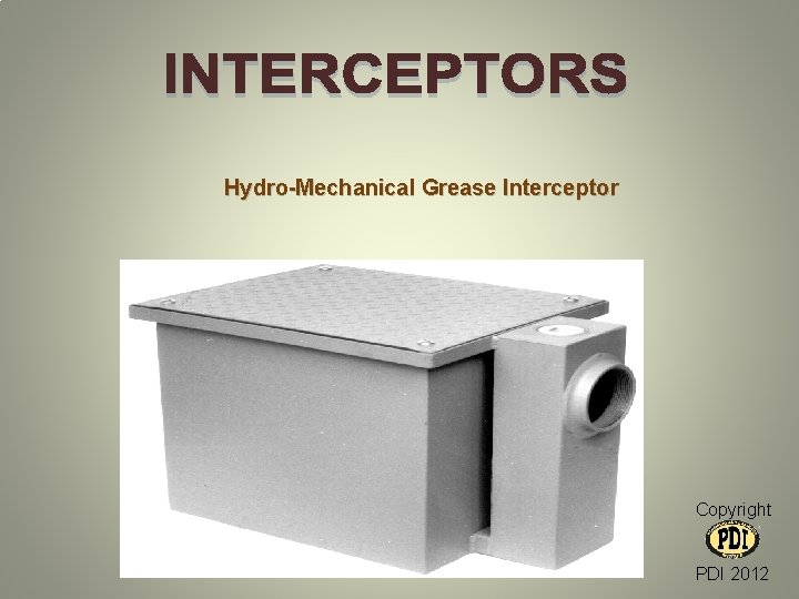 Hydro-Mechanical Grease Interceptor Copyright PDI 2012 Hydro-Mechanical Grease Interceptor Copyright PDI 2012