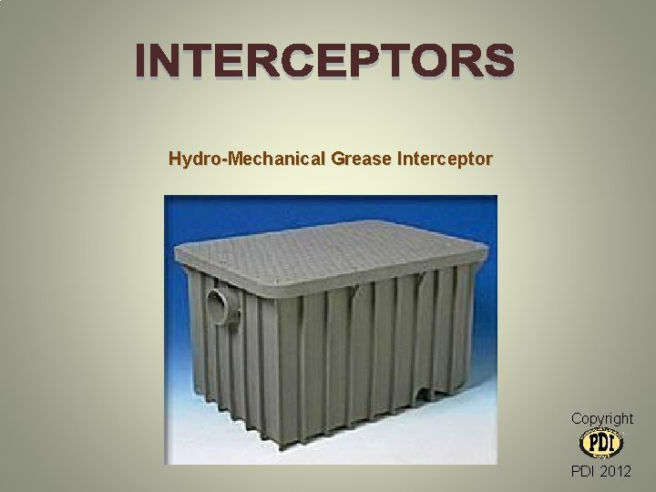 Hydro-Mechanical Grease Interceptor Copyright PDI 2012 Hydro-Mechanical Grease Interceptor Copyright PDI 2012