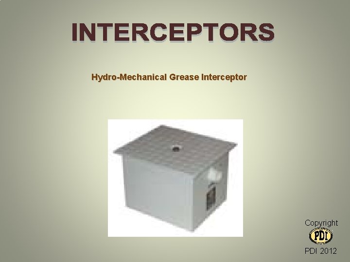 Hydro-Mechanical Grease Interceptor Copyright PDI 2012 Hydro-Mechanical Grease Interceptor Copyright PDI 2012