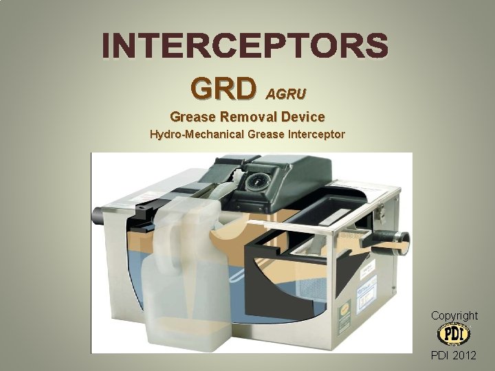 GRD AGRU Grease Removal Device Hydro-Mechanical Grease Interceptor Copyright PDI 2012 GRD AGRU Grease Removal Device Hydro-Mechanical Grease Interceptor Copyright PDI 2012